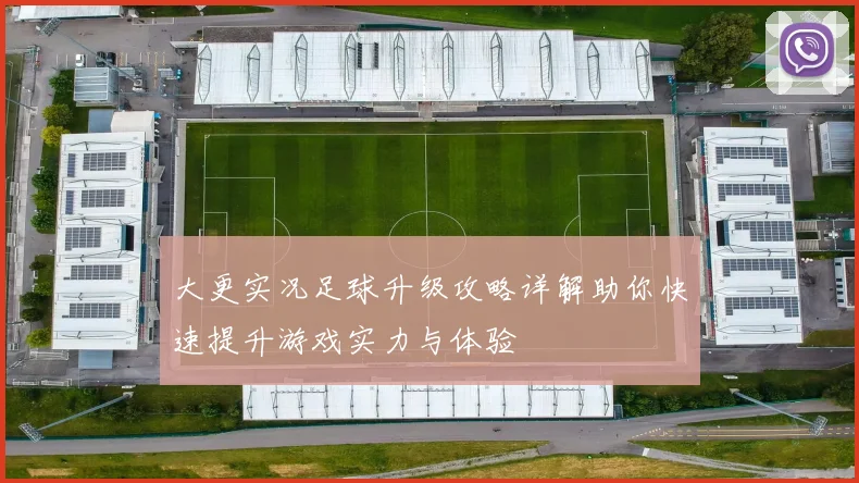 大更实况足球升级攻略详解助你快速提升游戏实力与体验