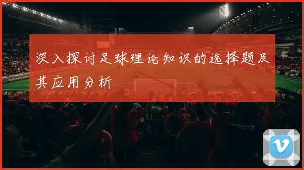深入探讨足球理论知识的选择题及其应用分析