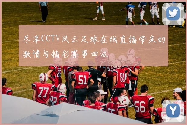 尽享CCTV风云足球在线直播带来的激情与精彩赛事回放