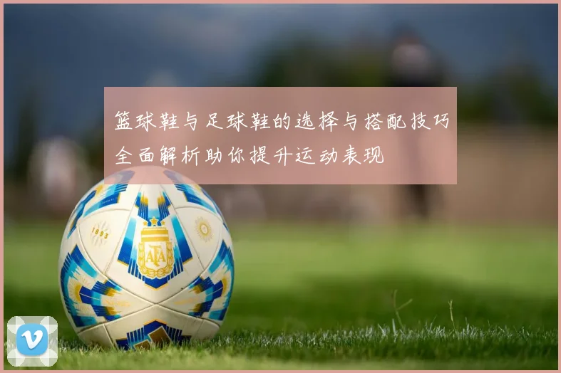 篮球鞋与足球鞋的选择与搭配技巧全面解析助你提升运动表现