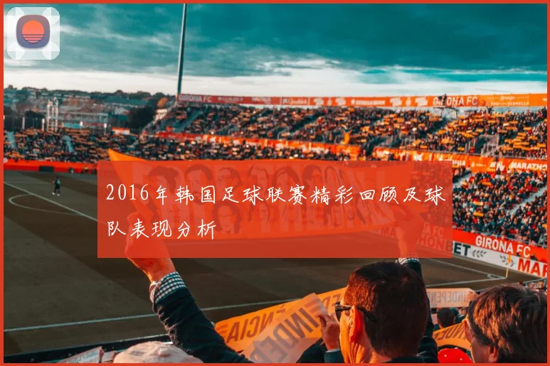 2016年韩国足球联赛精彩回顾及球队表现分析