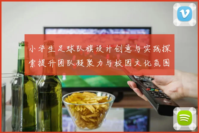 小学生足球队旗设计创意与实践探索提升团队凝聚力与校园文化氛围