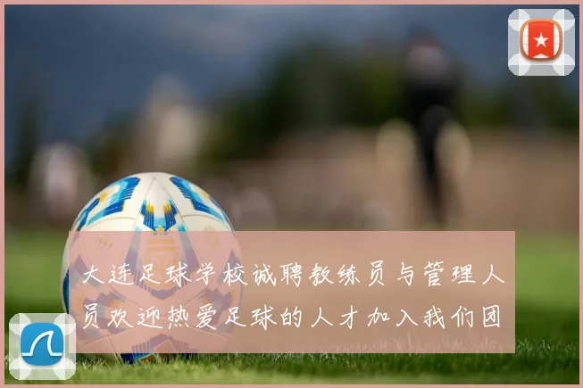 大连足球学校诚聘教练员与管理人员欢迎热爱足球的人才加入我们团队